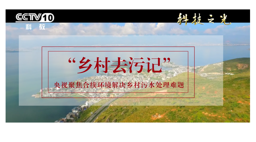 央視《科技之光》聚焦合續(xù)環(huán)境解決鄉(xiāng)村污水處理難題